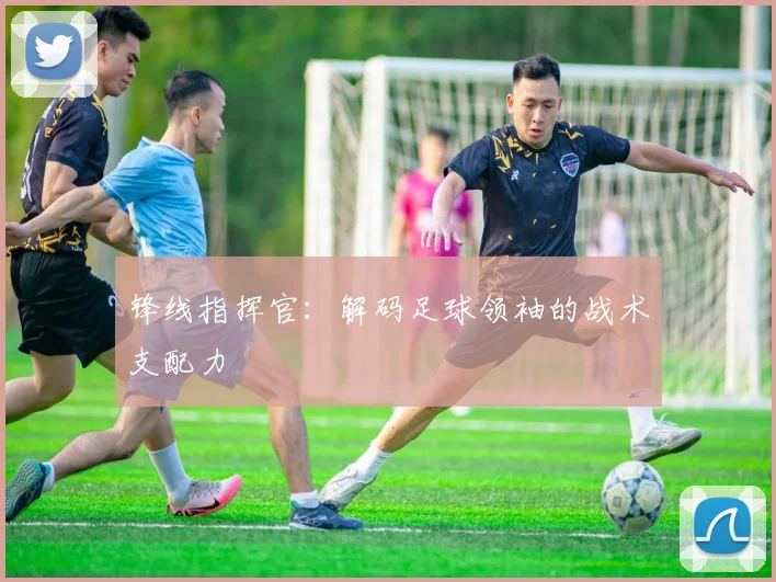 锋线指挥官：解码足球领袖的战术支配力