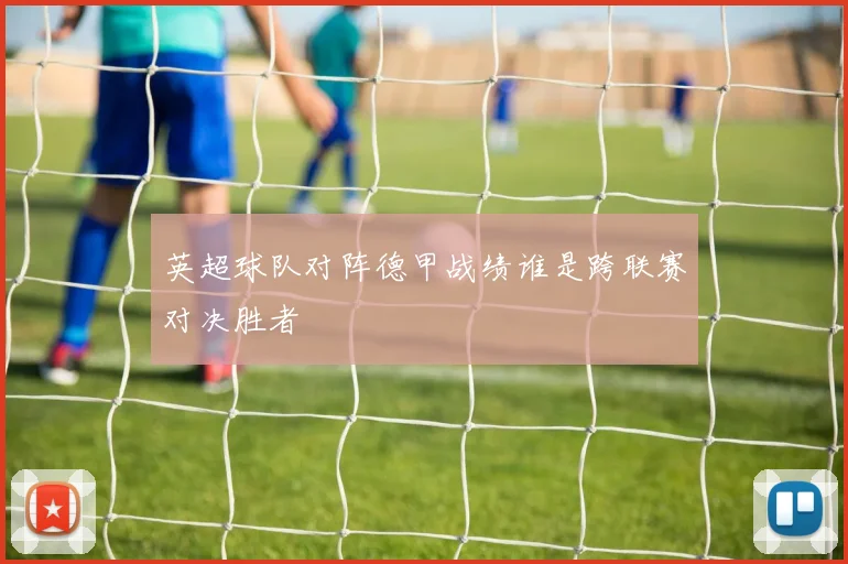 英超球队对阵德甲战绩谁是跨联赛对决胜者